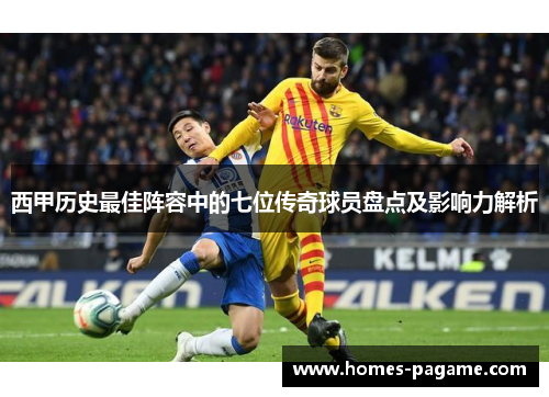 西甲历史最佳阵容中的七位传奇球员盘点及影响力解析