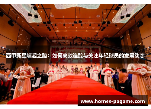 西甲新星崛起之路：如何高效追踪与关注年轻球员的发展动态