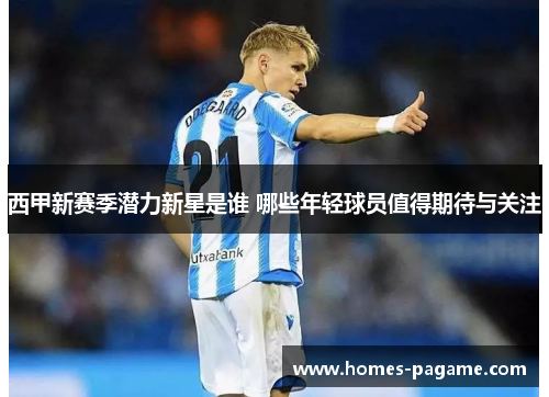 西甲新赛季潜力新星是谁 哪些年轻球员值得期待与关注