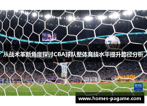 从战术革新角度探讨CBA球队整体竞技水平提升路径分析