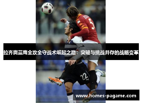 拉齐奥蓝鹰全攻全守战术崛起之路：突破与挑战并存的战略变革