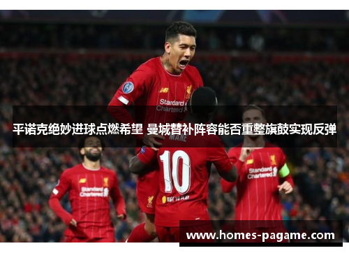 平诺克绝妙进球点燃希望 曼城替补阵容能否重整旗鼓实现反弹