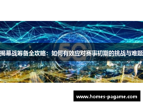 揭幕战筹备全攻略：如何有效应对赛事初期的挑战与难题
