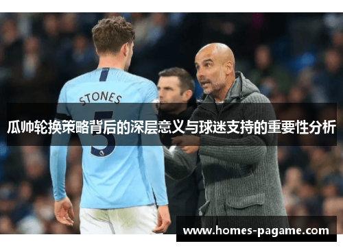 瓜帅轮换策略背后的深层意义与球迷支持的重要性分析