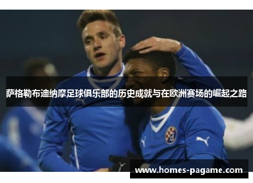萨格勒布迪纳摩足球俱乐部的历史成就与在欧洲赛场的崛起之路