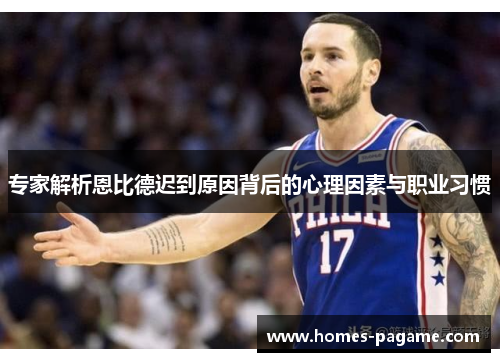 专家解析恩比德迟到原因背后的心理因素与职业习惯