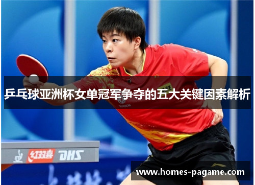 乒乓球亚洲杯女单冠军争夺的五大关键因素解析