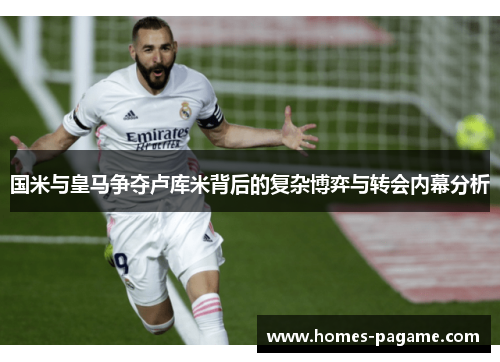 国米与皇马争夺卢库米背后的复杂博弈与转会内幕分析