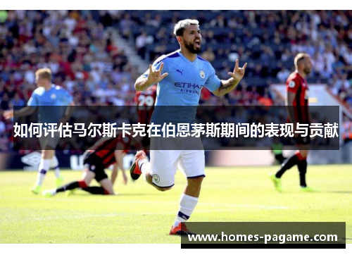 如何评估马尔斯卡克在伯恩茅斯期间的表现与贡献