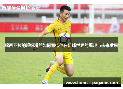 穆西亚拉的超级粉丝如何看待他在足球世界的崛起与未来发展