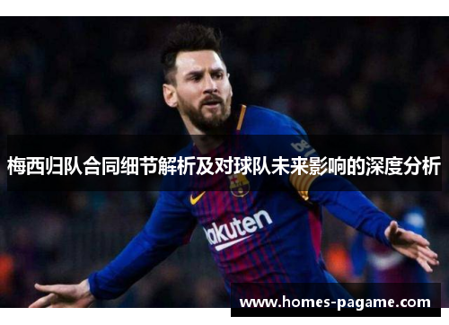 梅西归队合同细节解析及对球队未来影响的深度分析