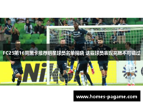 FC25第16周黑卡推荐明星球员名单揭晓 这些球员表现亮眼不可错过