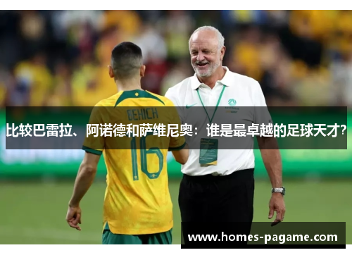 比较巴雷拉、阿诺德和萨维尼奥：谁是最卓越的足球天才？