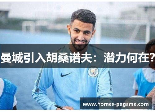 曼城引入胡桑诺夫：潜力何在？