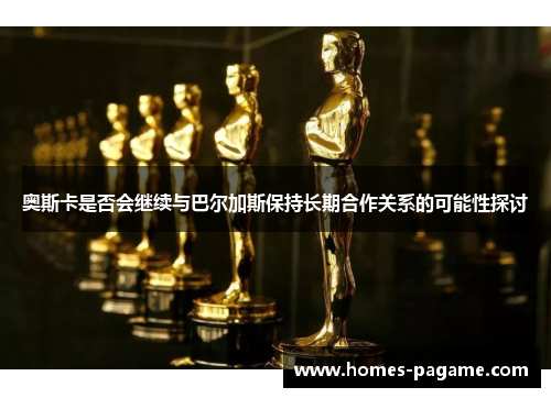奥斯卡是否会继续与巴尔加斯保持长期合作关系的可能性探讨