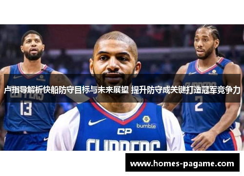 卢指导解析快船防守目标与未来展望 提升防守成关键打造冠军竞争力