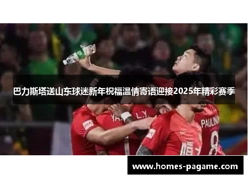 巴力斯塔送山东球迷新年祝福温情寄语迎接2025年精彩赛季