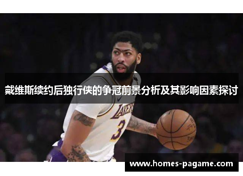 戴维斯续约后独行侠的争冠前景分析及其影响因素探讨