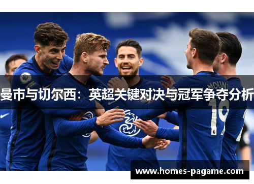 曼市与切尔西：英超关键对决与冠军争夺分析