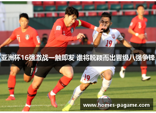 亚洲杯16强激战一触即发 谁将脱颖而出晋级八强争锋