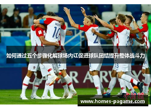 如何通过五个步骤化解球场内讧促进球队团结提升整体战斗力