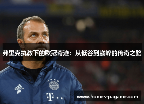 弗里克执教下的欧冠奇迹：从低谷到巅峰的传奇之路