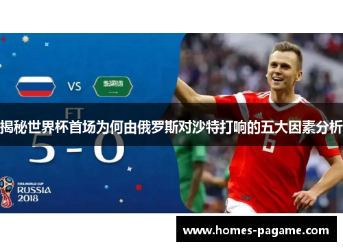 揭秘世界杯首场为何由俄罗斯对沙特打响的五大因素分析