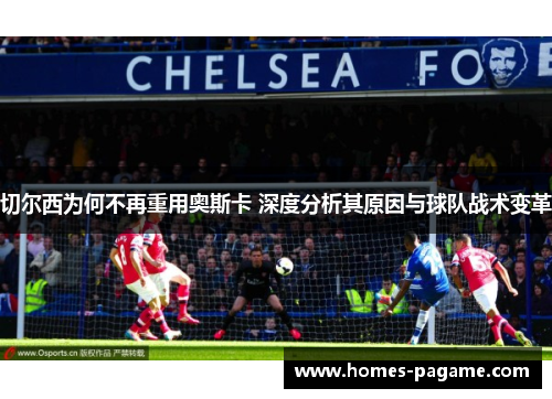 切尔西为何不再重用奥斯卡 深度分析其原因与球队战术变革