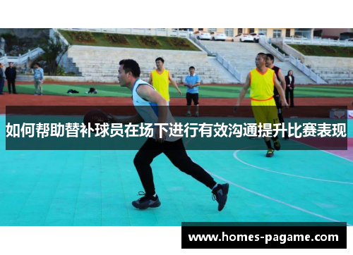 如何帮助替补球员在场下进行有效沟通提升比赛表现