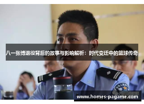 八一张博退役背后的故事与影响解析：时代变迁中的篮球传奇