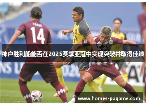 神户胜利船能否在2025赛季亚冠中实现突破并取得佳绩