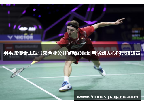 羽毛球传奇再现马来西亚公开赛精彩瞬间与激动人心的竞技较量