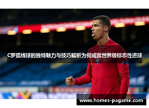 C罗弧线球的独特魅力与技巧解析为何成就世界级标志性进球