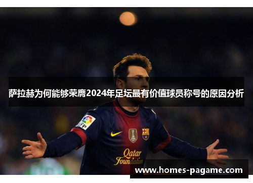 萨拉赫为何能够荣膺2024年足坛最有价值球员称号的原因分析