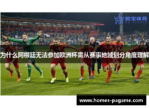 为什么阿根廷无法参加欧洲杯需从赛事地域划分角度理解