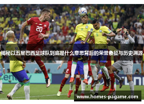 揭秘以五星巴西足球队到底是什么意思背后的荣誉象征与历史渊源