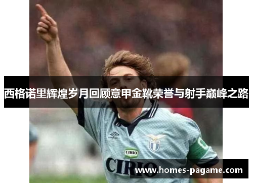 西格诺里辉煌岁月回顾意甲金靴荣誉与射手巅峰之路