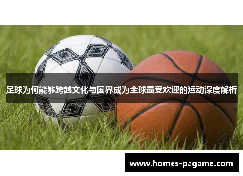 足球为何能够跨越文化与国界成为全球最受欢迎的运动深度解析