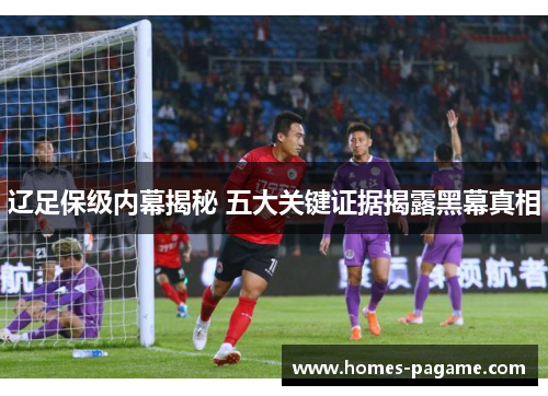 辽足保级内幕揭秘 五大关键证据揭露黑幕真相