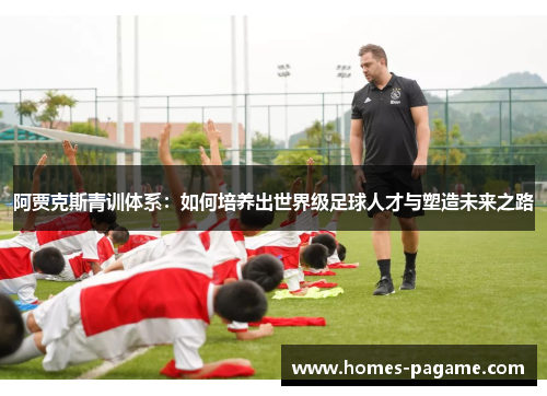 阿贾克斯青训体系：如何培养出世界级足球人才与塑造未来之路