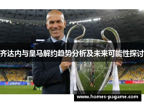 齐达内与皇马解约趋势分析及未来可能性探讨