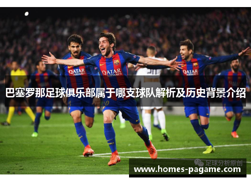 巴塞罗那足球俱乐部属于哪支球队解析及历史背景介绍