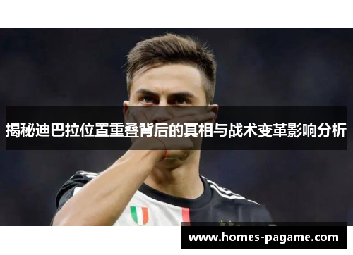 揭秘迪巴拉位置重叠背后的真相与战术变革影响分析