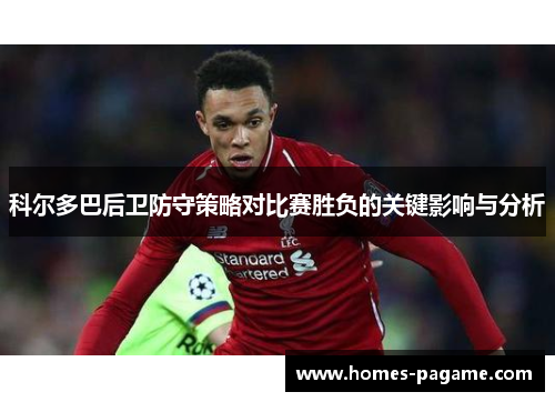 科尔多巴后卫防守策略对比赛胜负的关键影响与分析