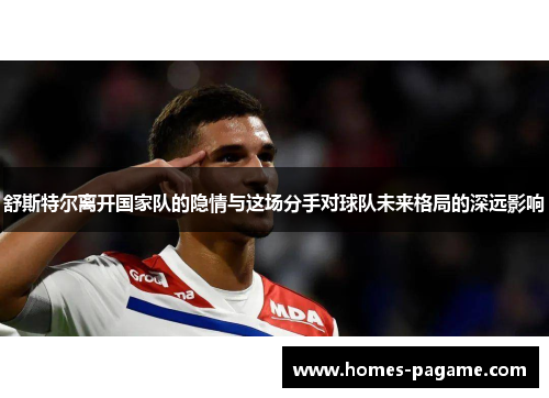 舒斯特尔离开国家队的隐情与这场分手对球队未来格局的深远影响