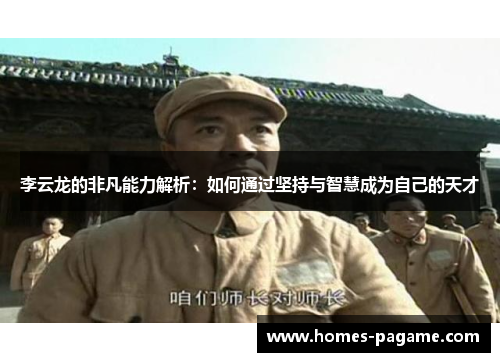 李云龙的非凡能力解析：如何通过坚持与智慧成为自己的天才