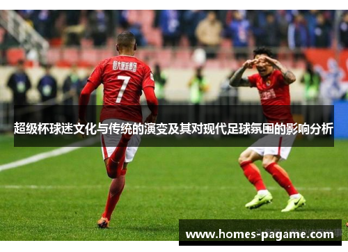 超级杯球迷文化与传统的演变及其对现代足球氛围的影响分析