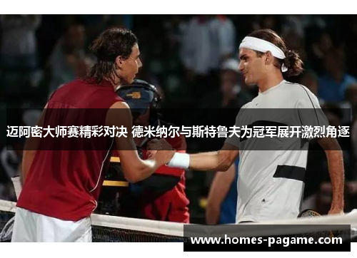 迈阿密大师赛精彩对决 德米纳尔与斯特鲁夫为冠军展开激烈角逐
