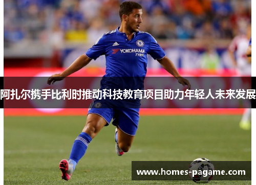 阿扎尔携手比利时推动科技教育项目助力年轻人未来发展